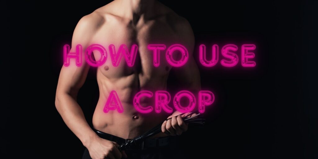 How To Use A Crop For Exciting And Sure Pleasure